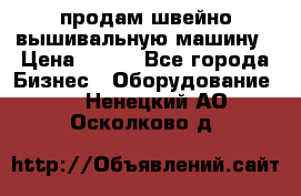 продам швейно-вышивальную машину › Цена ­ 200 - Все города Бизнес » Оборудование   . Ненецкий АО,Осколково д.